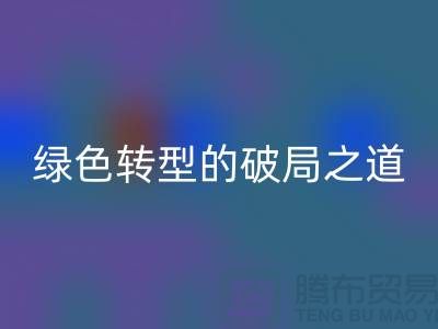 常熟库存布料AK官方网页版：纺织业绿色转型的破局之道