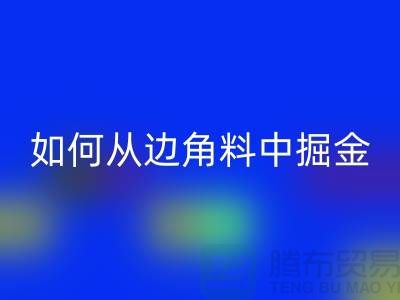 嘉兴布料AK官方网页版价格全攻略：如何从边角料中掘金？