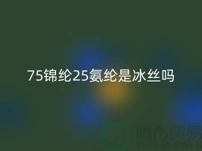 75锦纶25氨纶是冰丝吗？——江苏废丝AK官方网页版厂家揭秘