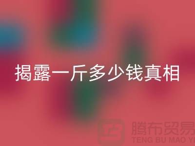 探寻布料AK官方网页版行业的秘密：一斤多少钱真相大揭露
