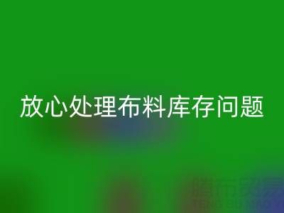上海库存布料AK官方网页版厂家一站式解决方案，让你放心处理布料库存问题！