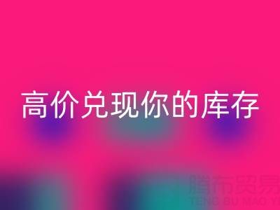 上海库存布料AK官方网页版电话：最佳AK官方网页版方案，高价兑现你的库存