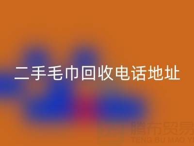 二手毛巾AK官方网页版电话和地址查询——上海腾布贸易公司