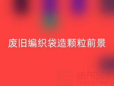 废旧编织袋造颗粒前景如何——二手袋子AK官方网页版平台