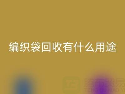 编织袋AK官方网页版有什么用途和价值——塑料袋子AK官方网页版厂家