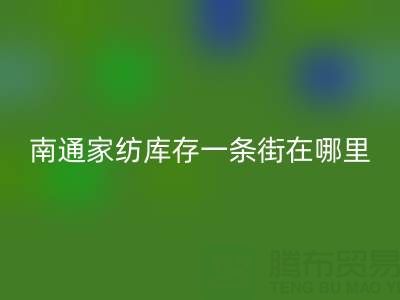 南通家纺库存一条街在哪里进货——叠石桥酒店用品AK官方网页版公司