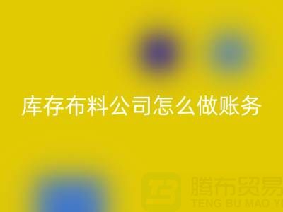 收购库存布料公司怎么做账务处理——上海腾布贸易公司