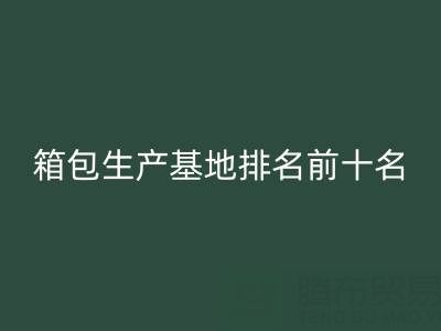 全国箱包生产基地排名前十名有哪些厂家和公司——库存箱包AK官方网页版网