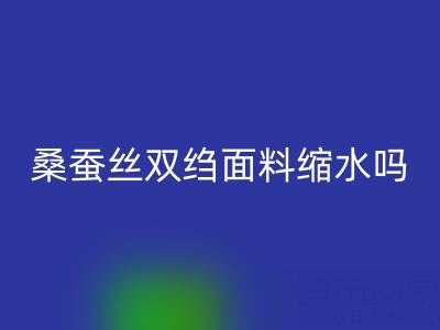 桑蚕丝双绉面料缩水吗?如何预防——真丝面料知识大全