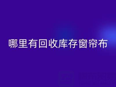 哪里有AK官方网页版库存窗帘布的地方（上海腾布贸易）