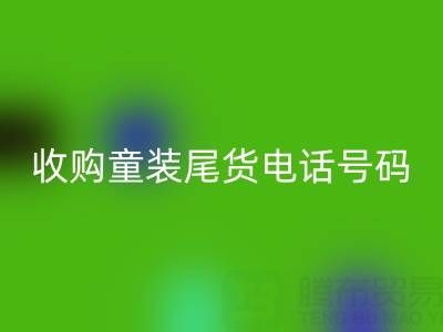 收购童装尾货电话号码是多少？如何找到可靠的库存收购公司？