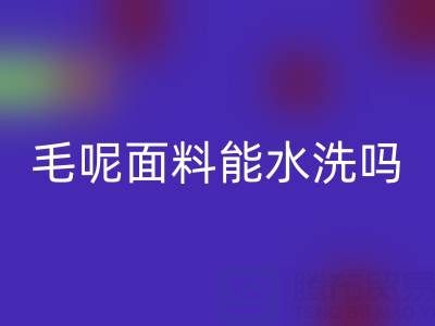 毛呢面料能水洗吗？正确清洗方法与上海布料AK官方网页版指南