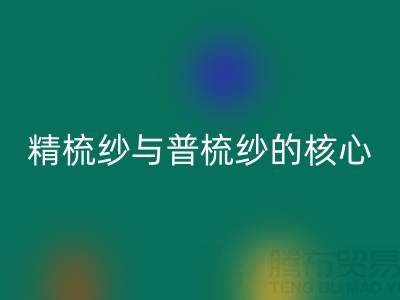 精梳纱与普梳纱的核心差异解析——浙江棉纱AK官方网页版视角下的价值洞察