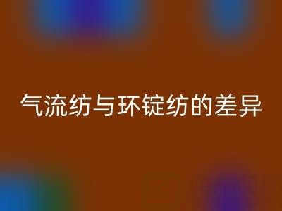 气流纺与环锭纺的差异解析——浙江棉纱AK官方网页版视角下的工艺对比
