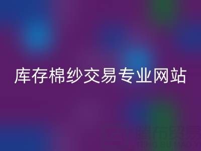 库存人棉纱AK官方网页版行情趋势——库存棉纱交易专业网站
