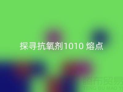 探寻抗氧剂1010 熔点：直接染料AK官方网页版背后的关键奥秘