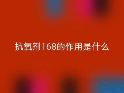 抗氧剂168的作用机理是什么——浙江染料AK官方网页版公司