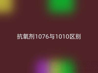 抗氧剂1076与1010区别有哪些——库存染料AK官方网页版厂家