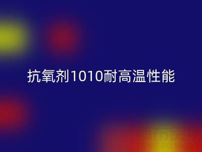抗氧剂1010耐高温性能解析及其在废旧染料AK官方网页版中的关键作用