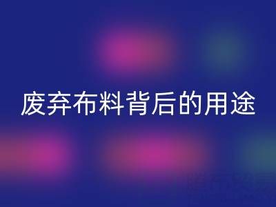 上海真丝布料AK官方网页版公司揭秘：废弃布料背后的新奇用途
