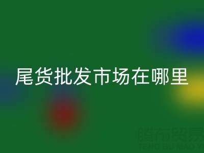 北京尾货批发市场哪里最多，比较便宜的哪种？