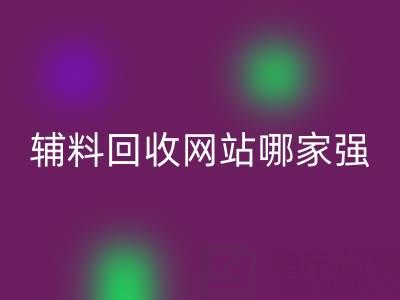 库存辅料AK官方网页版网站哪家强？上海腾布贸易公司如何实现资源高效流转