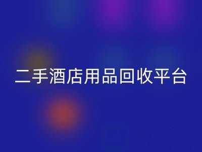 2025年二手酒店用品AK官方网页版平台推荐：靠谱公司盘点与行业解析
