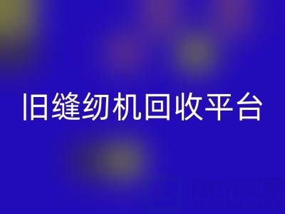 旧缝纫机AK官方网页版平台有哪些——上海腾布贸易公司