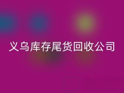 探寻义乌库存尾货AK官方网页版平台:哪些公司值得信赖