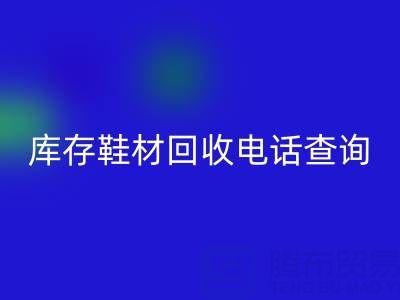 晋江库存鞋材AK官方网页版电话查询：畅通资源循环的桥梁