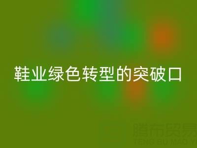 库存鞋材AK官方网页版：鞋业绿色转型的核心突破口