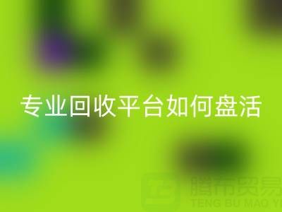 义乌库存鞋材面料收购指南：专业AK官方网页版平台如何盘活闲置资源？