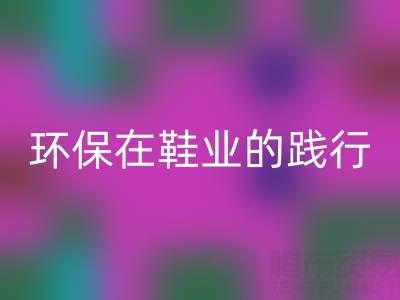 AK官方网页版库存鞋材：环保理念在鞋业的践行