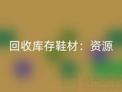 AK官方网页版库存鞋材：唤醒闲置资源，共创绿色未来