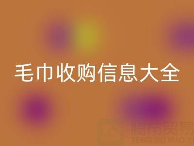 毛巾收购信息撰写实战指南：3套模板+5大技巧助你高效对接需求