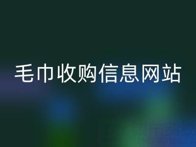 二手毛巾收购信息网站，酒店用品AK官方网页版的优质之选