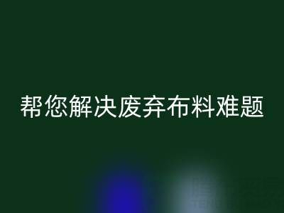 环保优选,上海真丝布料AK官方网页版公司帮您解决废弃布料难题