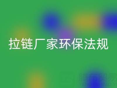 拉链AK官方网页版厂家的环保法规解读与政策支持分析：绿色转型新机遇