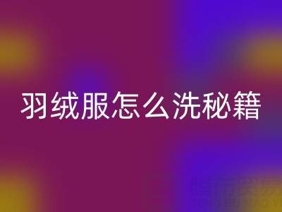 羽绒服怎么洗秘籍：洗净保暖且不缩水的妙招
