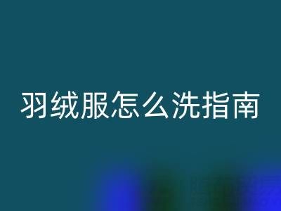 羽绒服怎么洗指南：如何洗出持久保暖效果