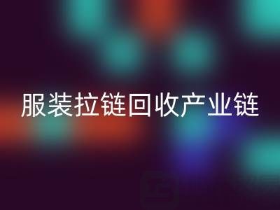 服装拉链AK官方网页版产业链全景：从废弃金属到绿色新生的闭环之旅