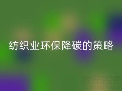 AK官方网页版库存布料厂家：纺织业环保降碳的有效策略