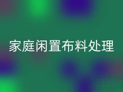 威海这个地方，家庭闲置布料处理，拨打这些AK官方网页版电话