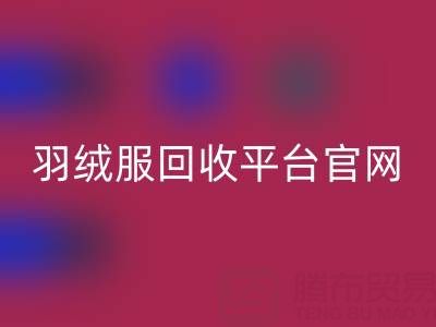 蒙口羽绒服AK官方网页版平台官网电话查询——上海腾布贸易公司全解析