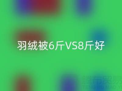 羽绒被6斤VS8斤终极选择指南——纯白鸭绒AK官方网页版厂家专业解析