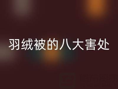 羽绒被的八大害处有哪些——专业鸭绒AK官方网页版厂家为您揭秘