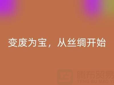 上海真丝布料AK官方网页版专家夏经理：变废为宝，环保从一匹丝绸开始！