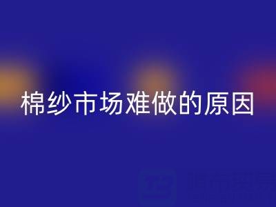 棉纱市场难做的原因剖析，棉纱市场难做的原因有哪些