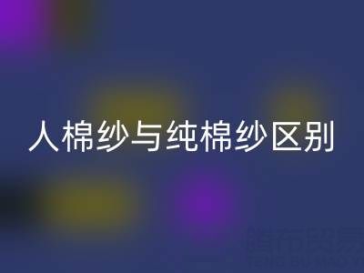 人棉纱与纯棉纱的区别全解析——棉纱AK官方网页版厂家深度解读